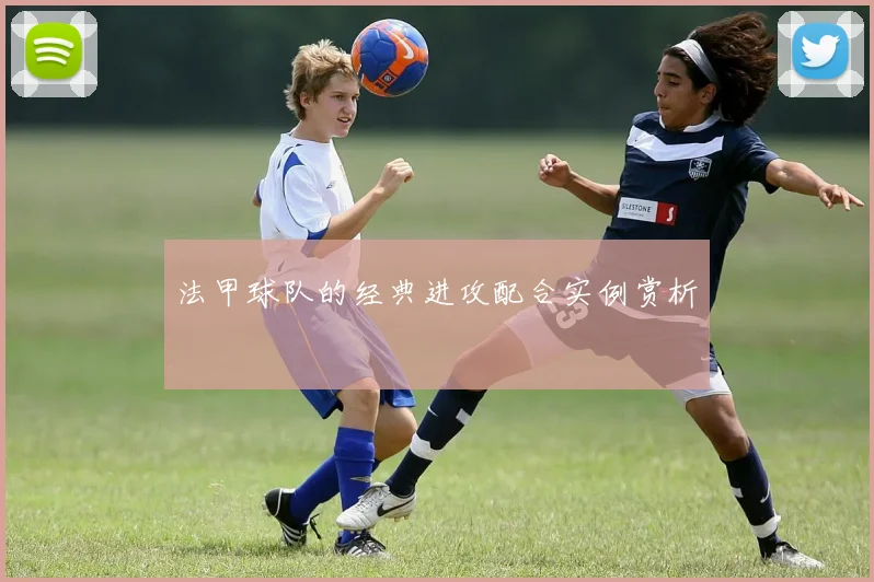 法甲球队的经典进攻配合实例赏析