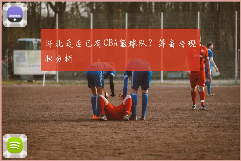 河北是否已有CBA篮球队？筹备与现状分析