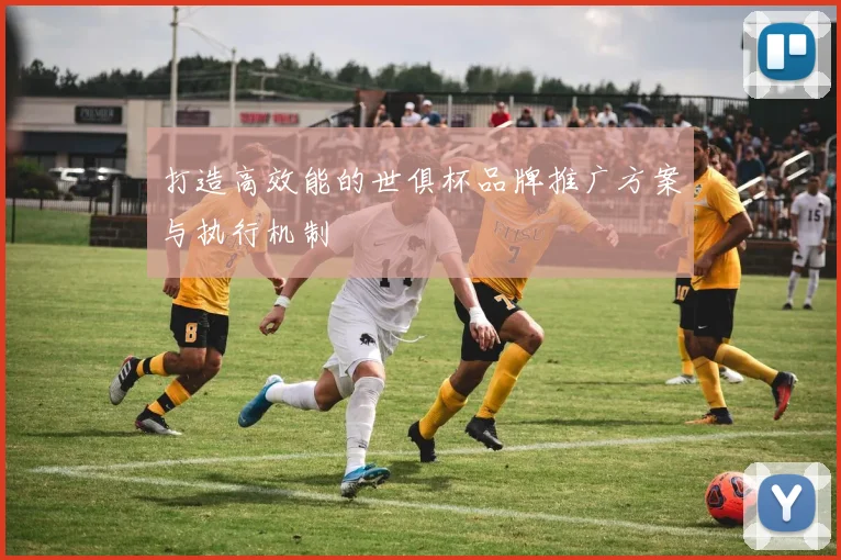 打造高效能的世俱杯品牌推广方案与执行机制