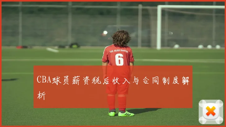 CBA球员薪资税后收入与合同制度解析