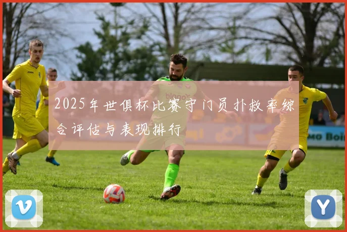 2025年世俱杯比赛守门员扑救率综合评估与表现排行