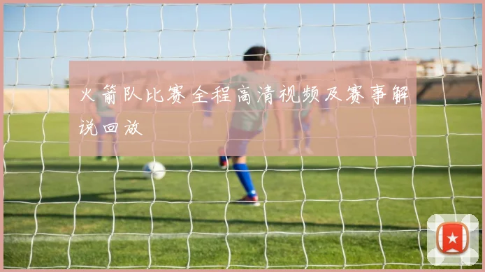 火箭队比赛全程高清视频及赛事解说回放