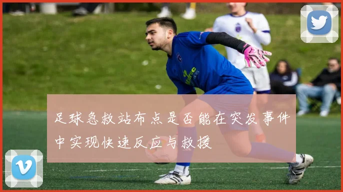 足球急救站布点是否能在突发事件中实现快速反应与救援