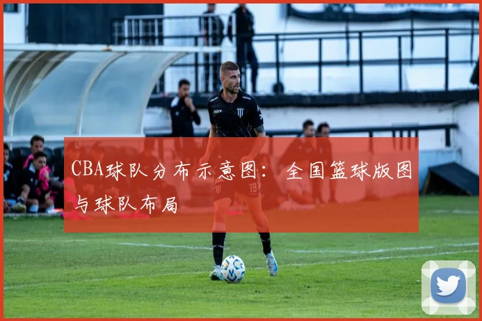 CBA球队分布示意图:全国篮球版图与球队布局