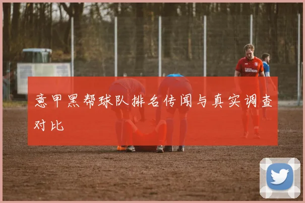 意甲黑帮球队排名传闻与真实调查对比