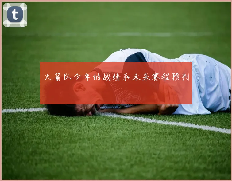 火箭队今年的战绩和未来赛程预判