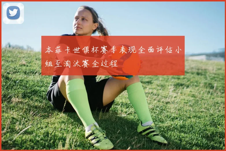 本菲卡世俱杯赛季表现全面评估小组至淘汰赛全过程