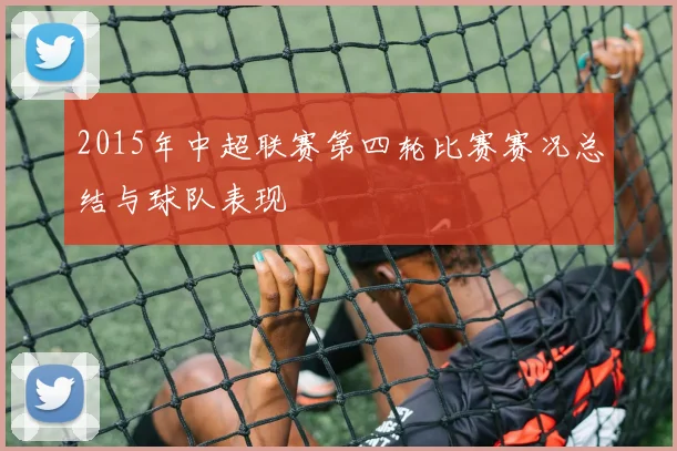 2015年中超联赛第四轮比赛赛况总结与球队表现